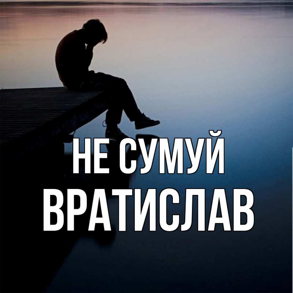 Открытка на каждый день з підписом, Вратислав Не сумуй печаль Прикольна листівка з побажанням онлайн скачати безкоштовно 