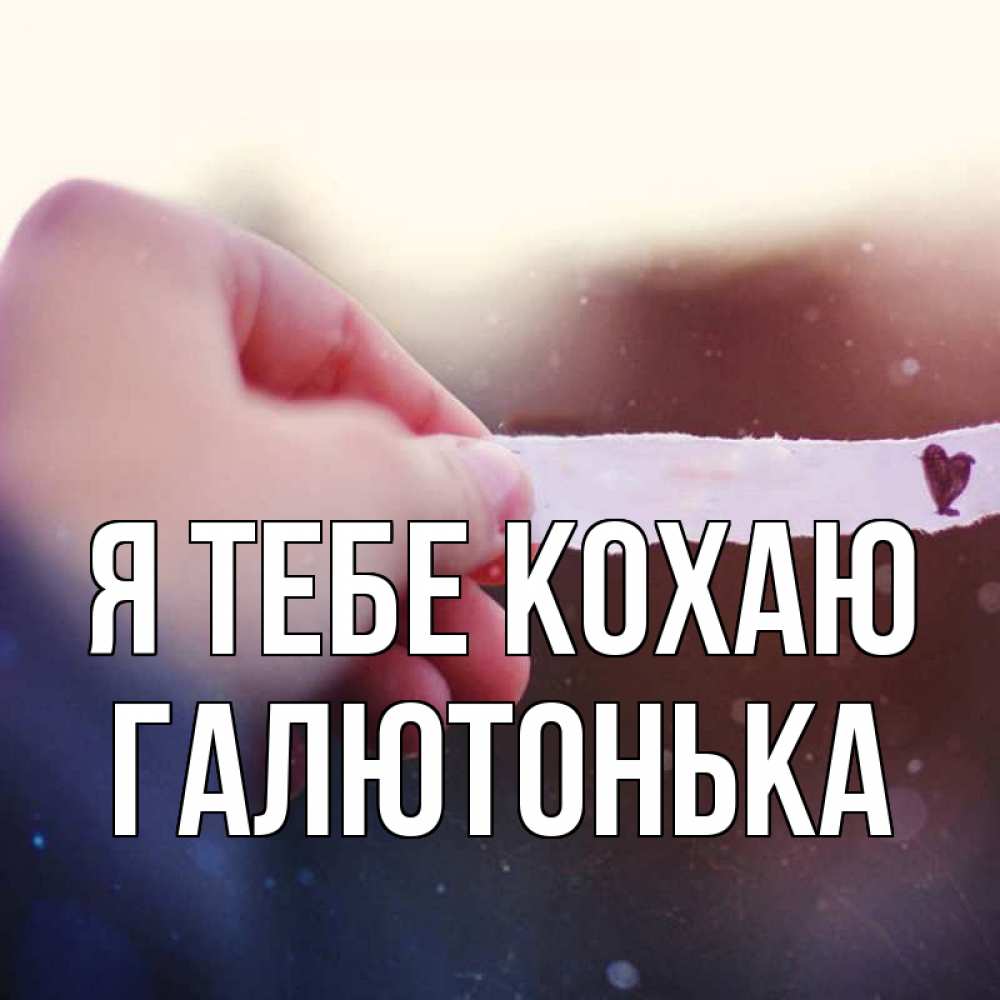 Открытка на каждый день з підписом, Галютонька Я тебе кохаю для тебя Прикольна листівка з побажанням онлайн скачати безкоштовно 