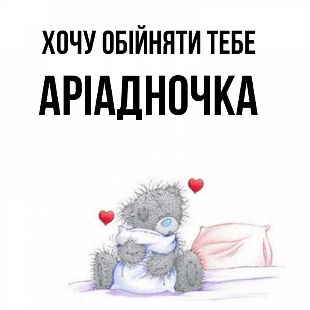 Открытка на каждый день з підписом, Аріадночка Хочу обійняти тебе сердечки мишка Тедди и кроватка Прикольна листівка з побажанням онлайн скачати безкоштовно 