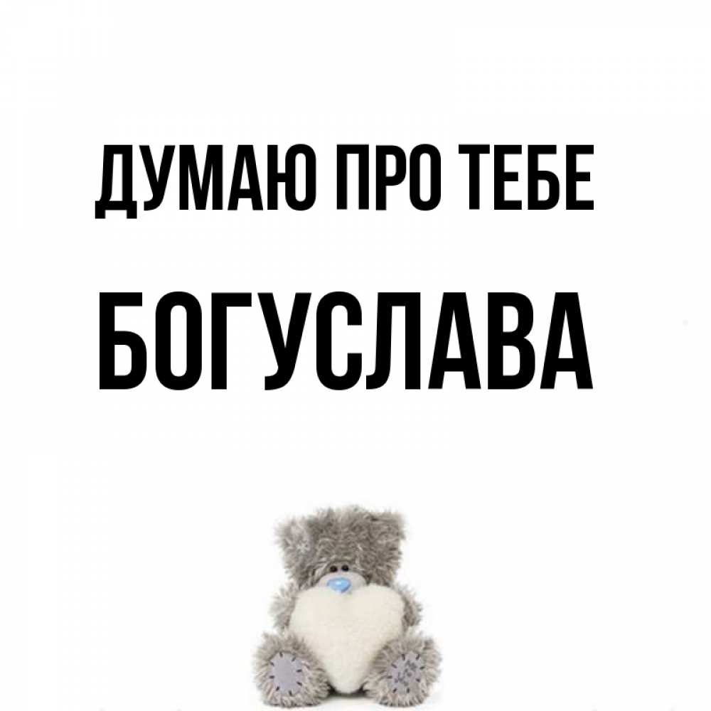 Открытка на каждый день з підписом, Богуслава Думаю про тебе тедди с сердечком для любимой Прикольна листівка з побажанням онлайн скачати безкоштовно 