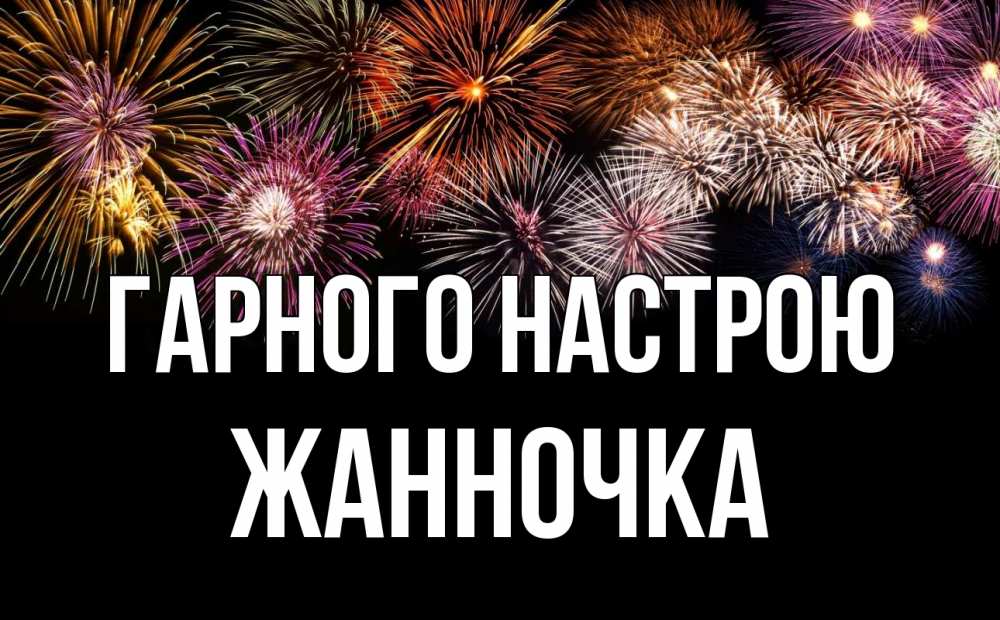 Открытка на каждый день з підписом, Жанночка Гарного настрою Фейрверг 1 Прикольна листівка з побажанням онлайн скачати безкоштовно 