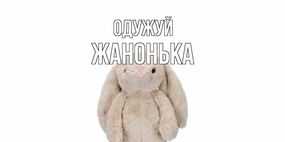 Открытка на каждый день з підписом, Жанонька Одужуй не болей Прикольна листівка з побажанням онлайн скачати безкоштовно 