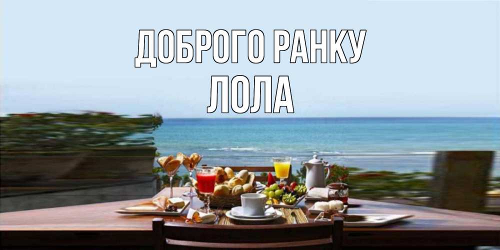 Открытка на каждый день з підписом, Лола Доброго ранку море, завтрак Прикольна листівка з побажанням онлайн скачати безкоштовно 