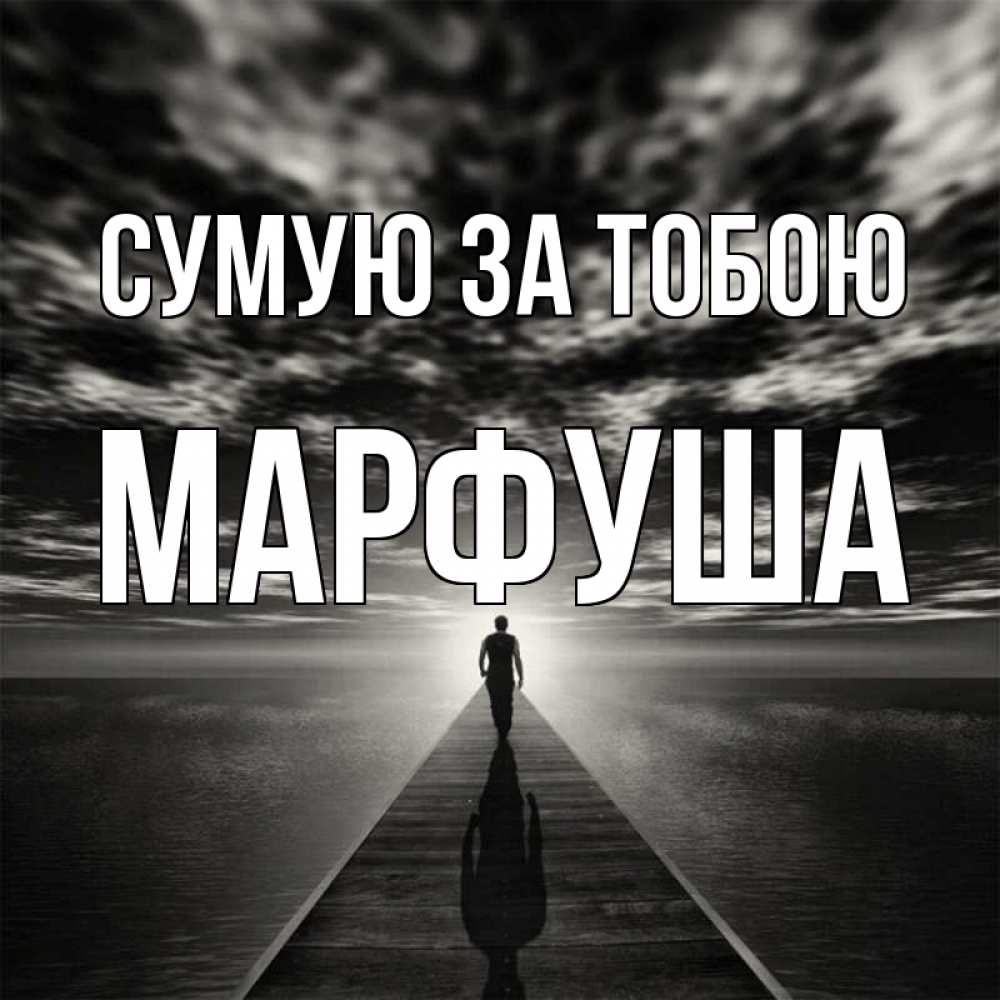 Открытка на каждый день з підписом, Марфуша Сумую за тобою к тебе Прикольна листівка з побажанням онлайн скачати безкоштовно 