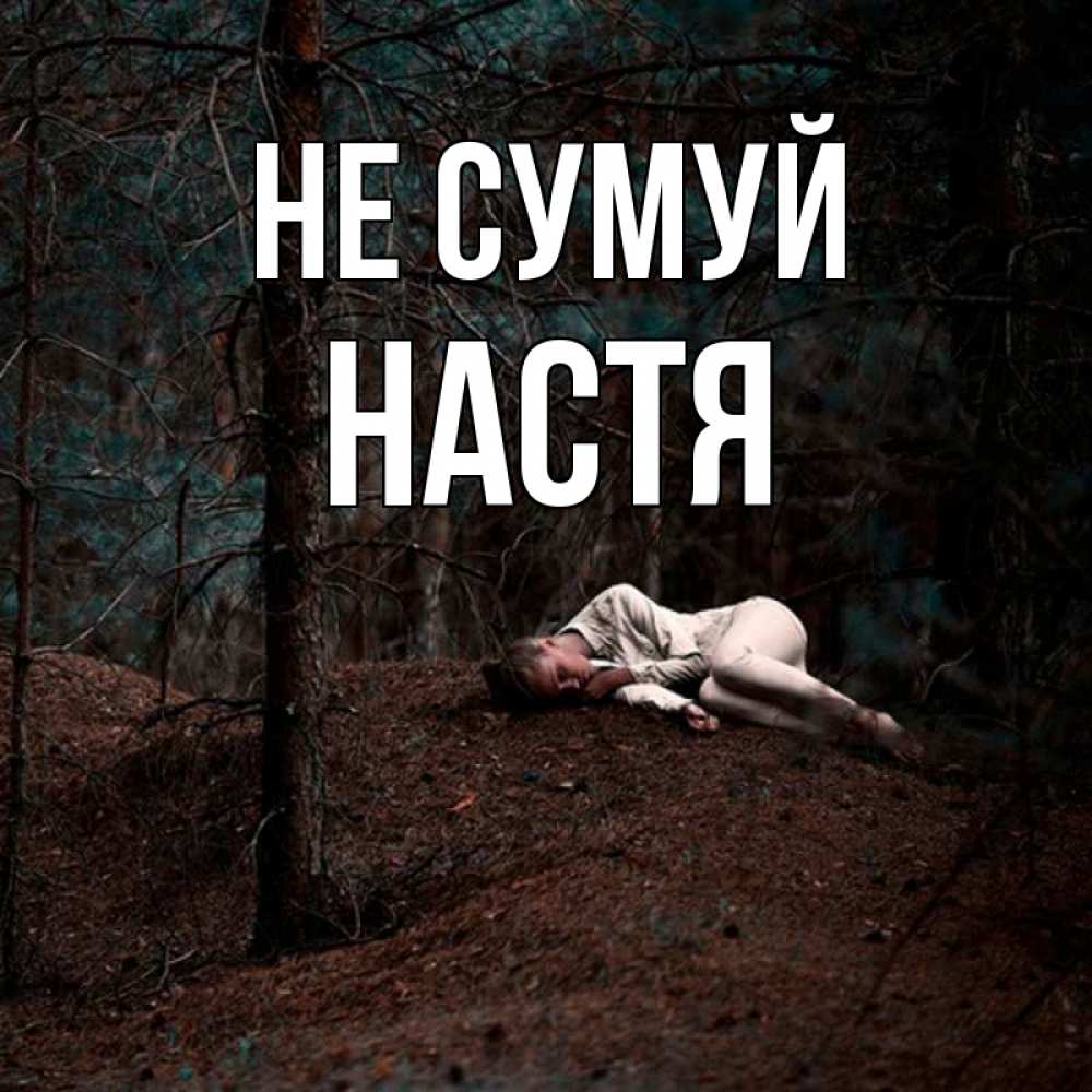 Открытка на каждый день з підписом, Настя Не сумуй лес Прикольна листівка з побажанням онлайн скачати безкоштовно 