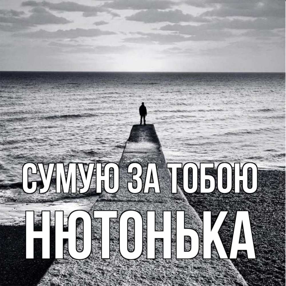 Открытка на каждый день з підписом, Нютонька Сумую за тобою скучашки Прикольна листівка з побажанням онлайн скачати безкоштовно 