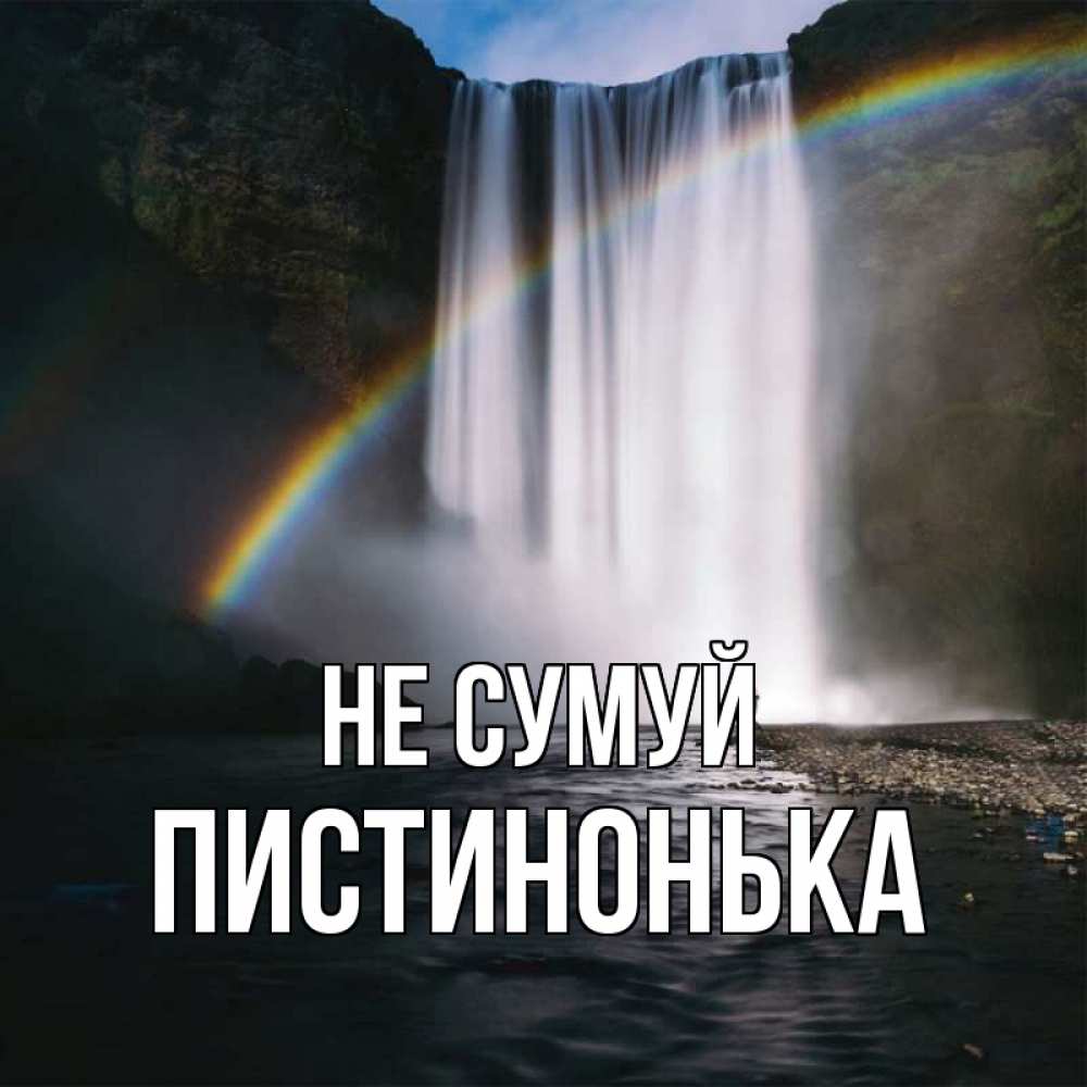 Открытка на каждый день з підписом, Пистинонька Не сумуй речка и  огромный водопад Прикольна листівка з побажанням онлайн скачати безкоштовно 