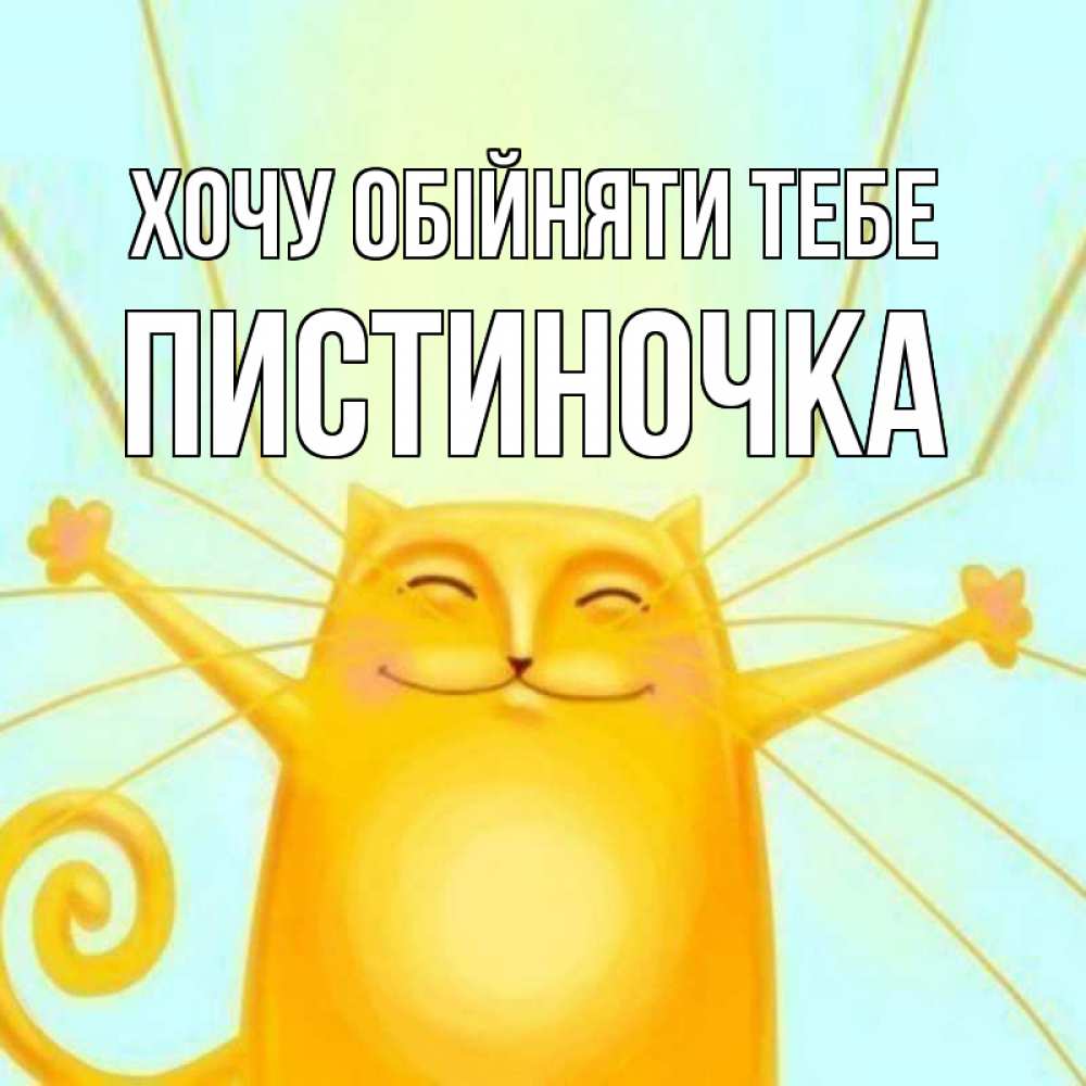 Открытка на каждый день з підписом, Пистиночка Хочу обійняти тебе солнечный обнимашечный кот Прикольна листівка з побажанням онлайн скачати безкоштовно 