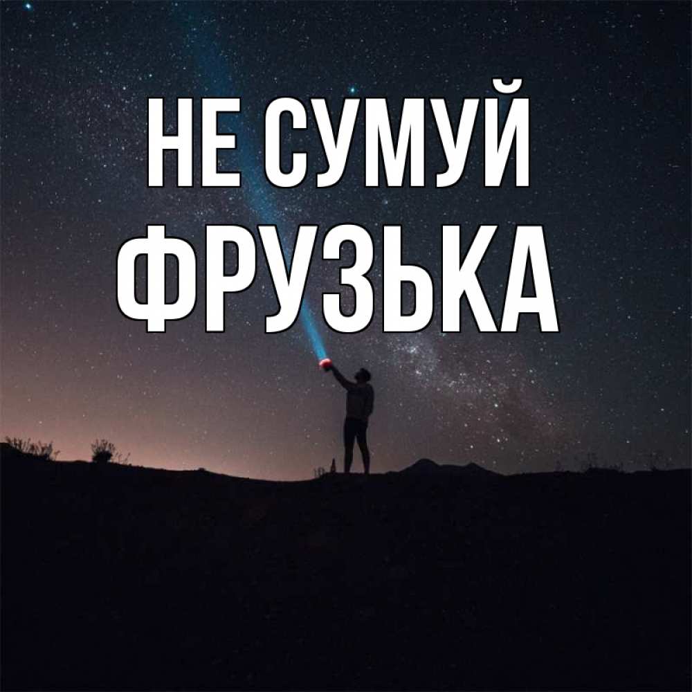Открытка на каждый день з підписом, Фрузька Не сумуй луч света и млечный путь Прикольна листівка з побажанням онлайн скачати безкоштовно 