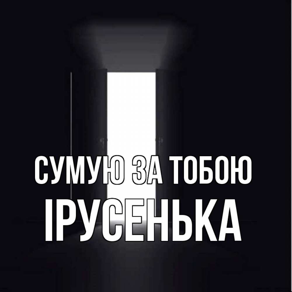 Открытка на каждый день з підписом, Ірусенька Сумую за тобою дверь и свет Прикольна листівка з побажанням онлайн скачати безкоштовно 