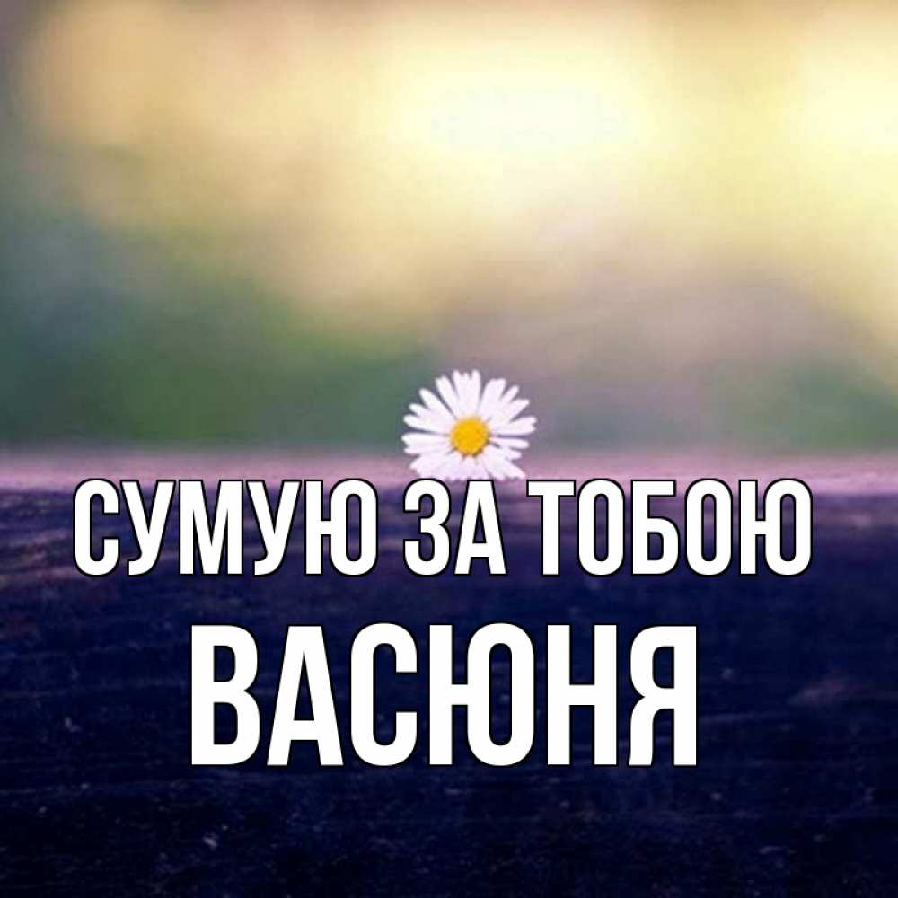 Открытка на каждый день з підписом, Васюня Сумую за тобою приходи в гости Прикольна листівка з побажанням онлайн скачати безкоштовно 