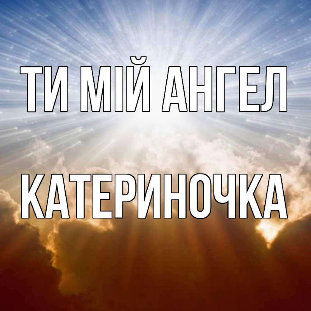 Открытка на каждый день з підписом, Катериночка Ти мій ангел ангельский свет на небе Прикольна листівка з побажанням онлайн скачати безкоштовно 