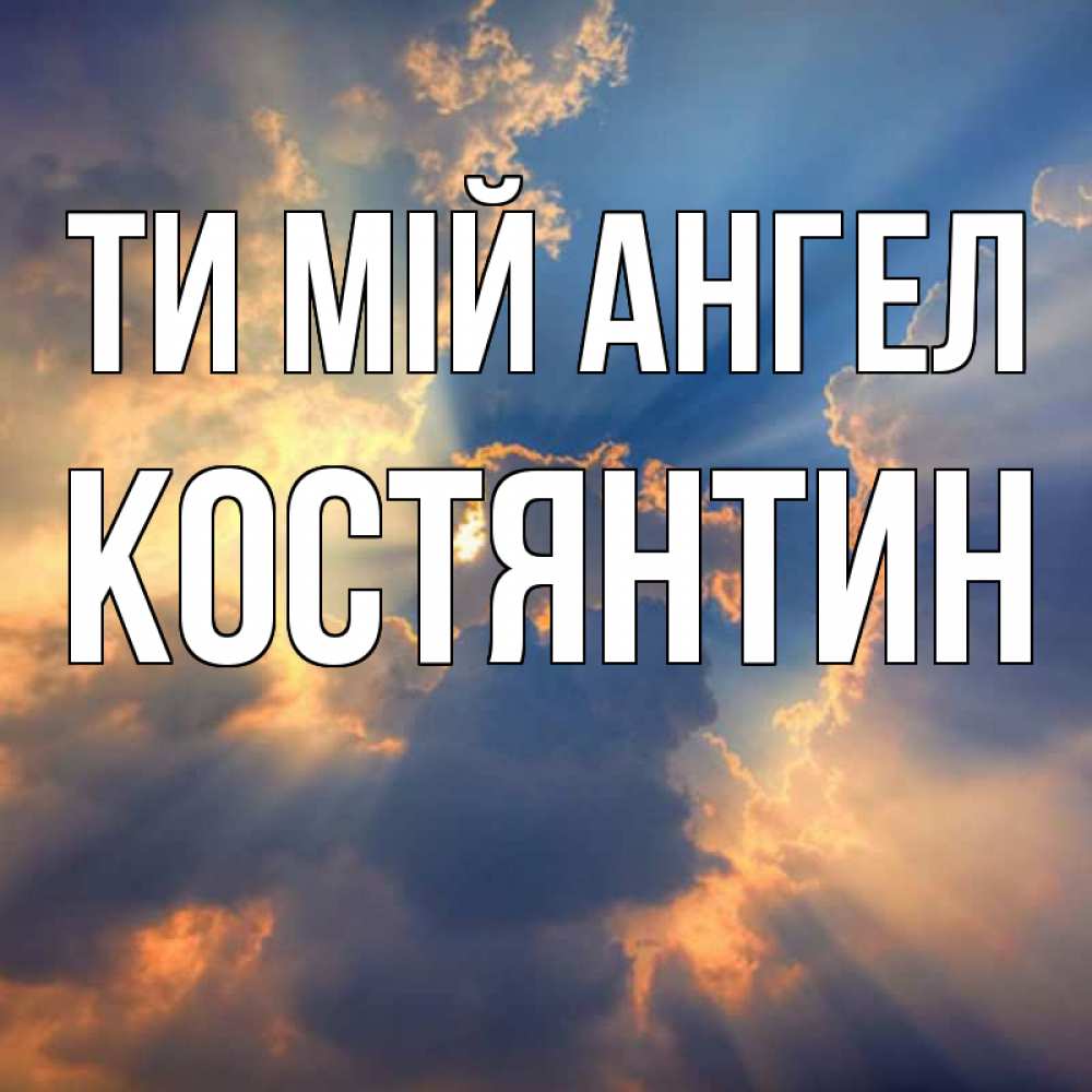 Открытка на каждый день з підписом, Костянтин Ти мій ангел ангельский свет сквозь облака Прикольна листівка з побажанням онлайн скачати безкоштовно 