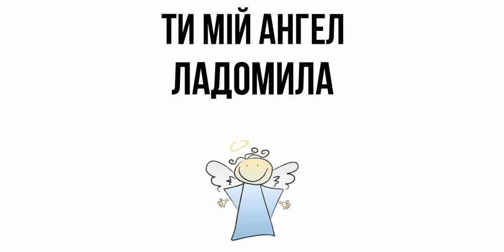 Открытка на каждый день з підписом, Ладомила Ти мій ангел ангел Прикольна листівка з побажанням онлайн скачати безкоштовно 