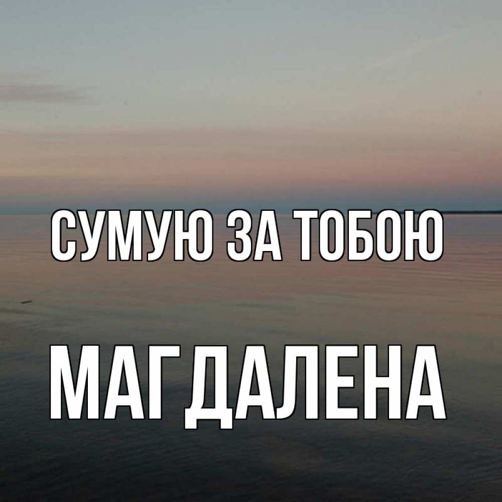 Открытка на каждый день з підписом, Магдалена Сумую за тобою пусто Прикольна листівка з побажанням онлайн скачати безкоштовно 