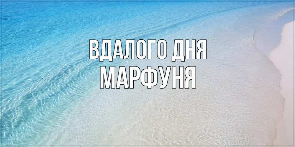 Открытка на каждый день з підписом, Марфуня Вдалого дня море пляж Прикольна листівка з побажанням онлайн скачати безкоштовно 