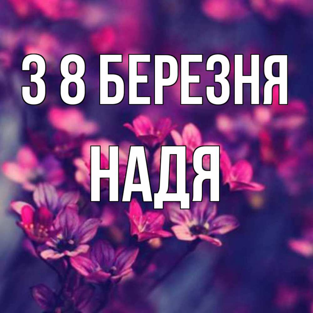 Открытка на каждый день з підписом, Надя З 8 БЕРЕЗНЯ небольшие цветы 1 Прикольна листівка з побажанням онлайн скачати безкоштовно 