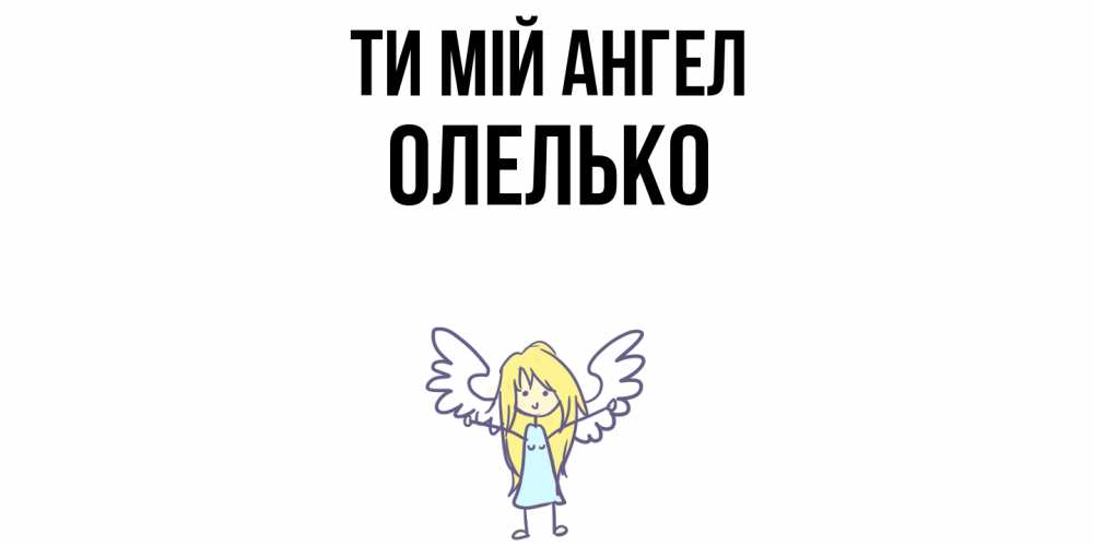 Открытка на каждый день з підписом, Олелько Ти мій ангел ангел Прикольна листівка з побажанням онлайн скачати безкоштовно 