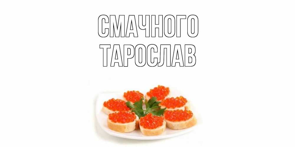 Открытка на каждый день з підписом, Тарослав Смачного бутерброд,красная икра Прикольна листівка з побажанням онлайн скачати безкоштовно 