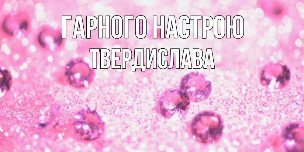 Открытка на каждый день з підписом, Твердислава Гарного настрою рубины и красота Прикольна листівка з побажанням онлайн скачати безкоштовно 