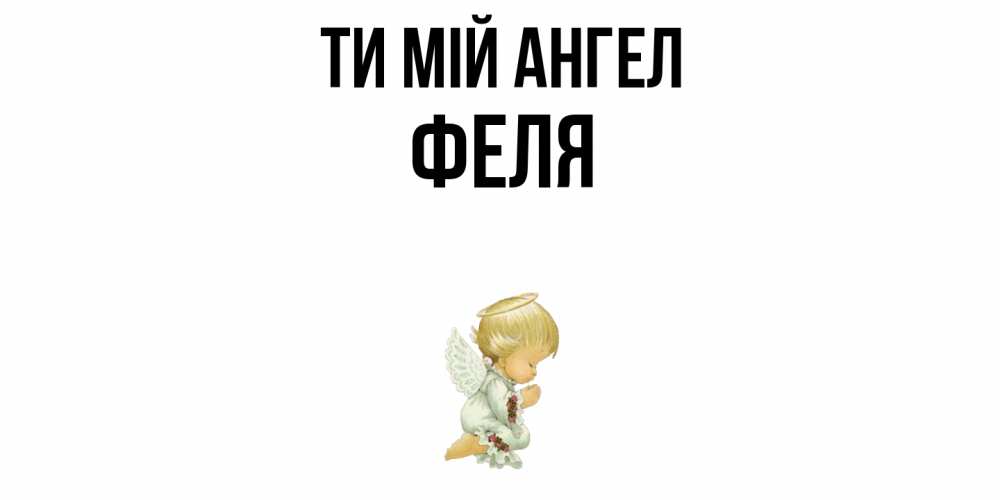 Открытка на каждый день з підписом, Феля Ти мій ангел ангел Прикольна листівка з побажанням онлайн скачати безкоштовно 