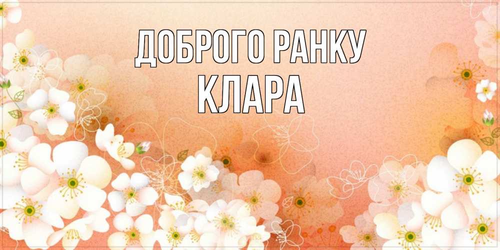 Открытка на каждый день з підписом, Клара Доброго ранку доброе утро с цветами Прикольна листівка з побажанням онлайн скачати безкоштовно 