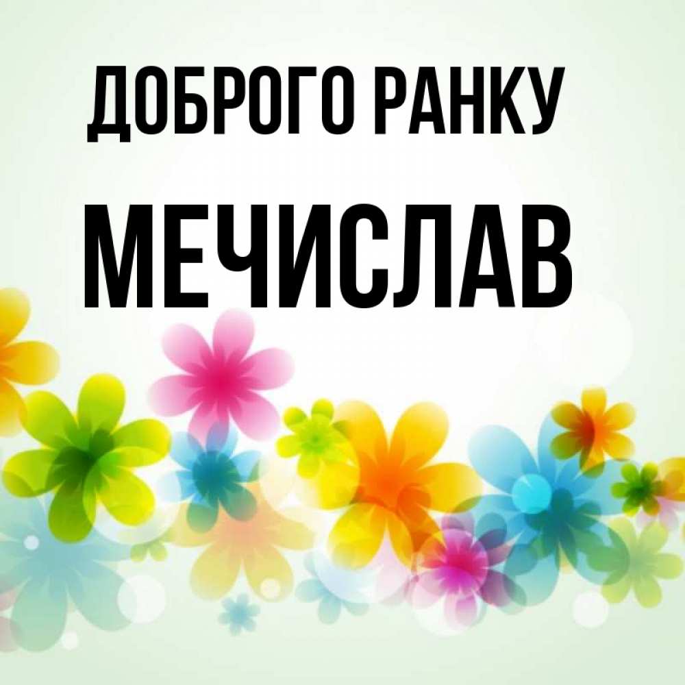 Открытка на каждый день з підписом, Мечислав Доброго ранку позитивные цветочки Прикольна листівка з побажанням онлайн скачати безкоштовно 