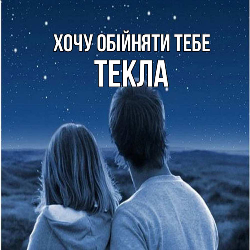 Открытка на каждый день з підписом, Текла Хочу обійняти тебе парень с девушкой смотрят на звезды Прикольна листівка з побажанням онлайн скачати безкоштовно 