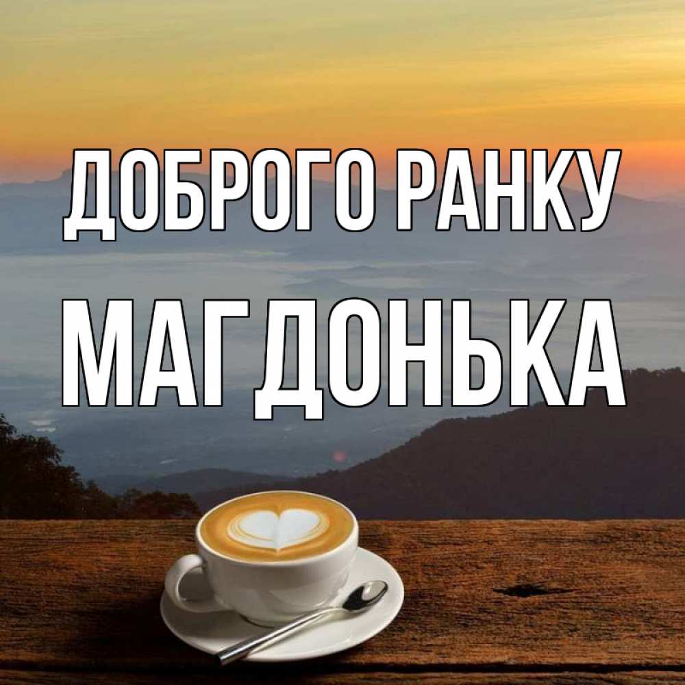 Открытка на каждый день з підписом, Магдонька Доброго ранку кофе на высоте Прикольна листівка з побажанням онлайн скачати безкоштовно 