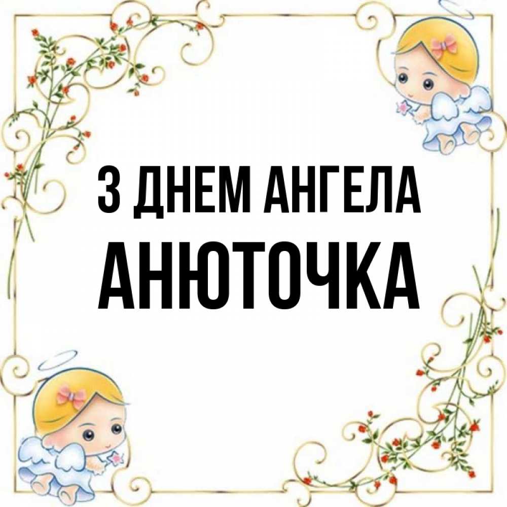Открытка на каждый день з підписом, Анюточка З Днем ангела девочки ангелы Прикольна листівка з побажанням онлайн скачати безкоштовно 