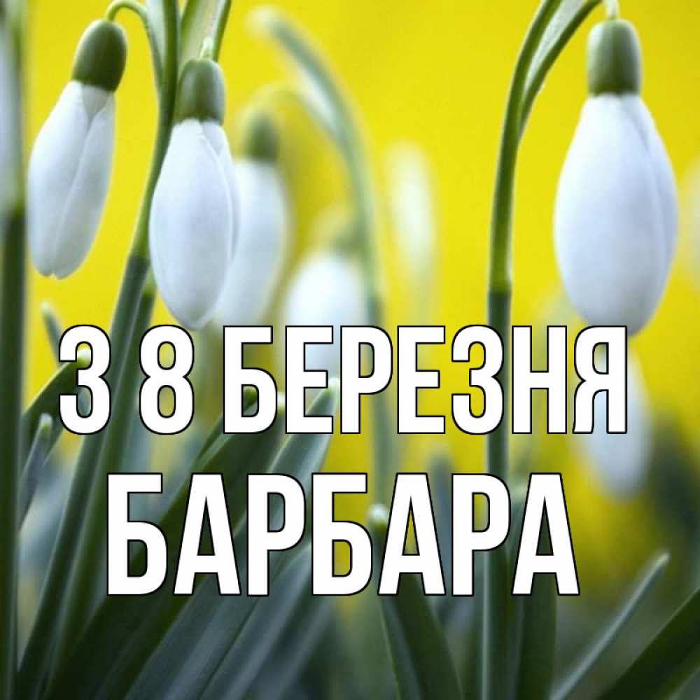 Открытка на каждый день з підписом, Барбара З 8 БЕРЕЗНЯ весенние цветы Прикольна листівка з побажанням онлайн скачати безкоштовно 