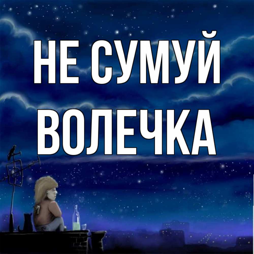 Открытка на каждый день з підписом, Волечка Не сумуй город с крыши Прикольна листівка з побажанням онлайн скачати безкоштовно 