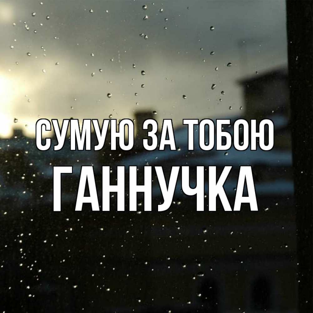 Открытка на каждый день з підписом, Ганнучка Сумую за тобою капли на стекле Прикольна листівка з побажанням онлайн скачати безкоштовно 