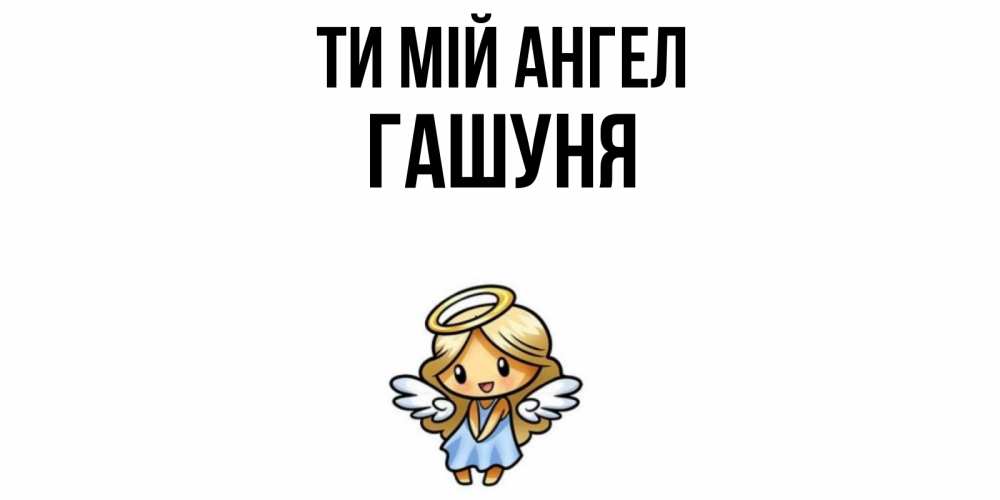 Открытка на каждый день з підписом, Гашуня Ти мій ангел ангел Прикольна листівка з побажанням онлайн скачати безкоштовно 