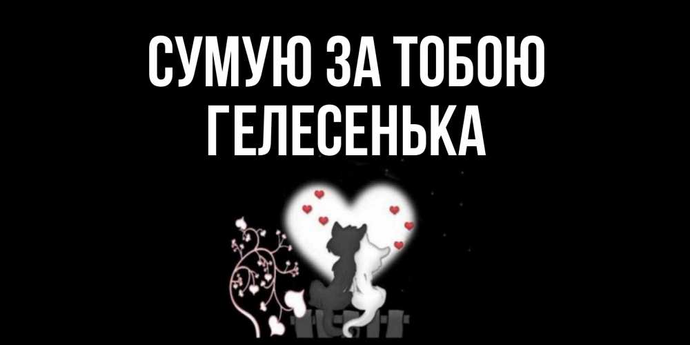 Открытка на каждый день з підписом, Гелесенька Сумую за тобою коты Прикольна листівка з побажанням онлайн скачати безкоштовно 