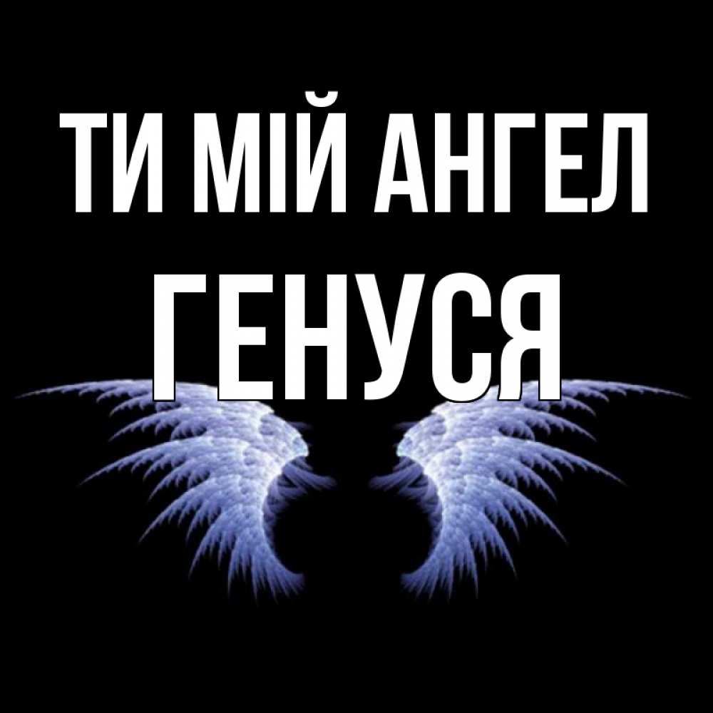Открытка на каждый день з підписом, Генуся Ти мій ангел ангельские крылья на черном фоне Прикольна листівка з побажанням онлайн скачати безкоштовно 
