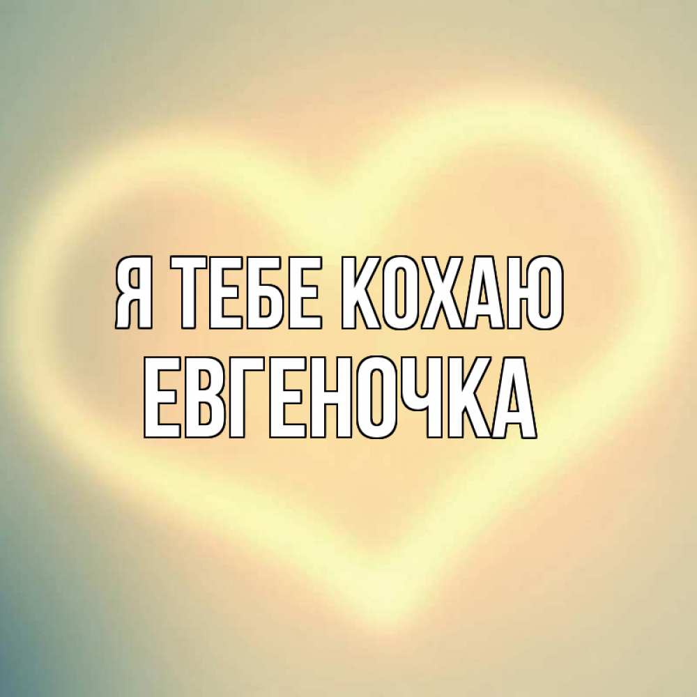 Открытка на каждый день з підписом, Евгеночка Я тебе кохаю сердце Прикольна листівка з побажанням онлайн скачати безкоштовно 