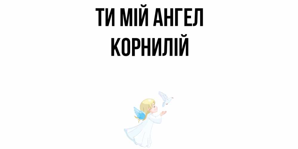 Открытка на каждый день з підписом, Корнилій Ти мій ангел ангел, голубь Прикольна листівка з побажанням онлайн скачати безкоштовно 
