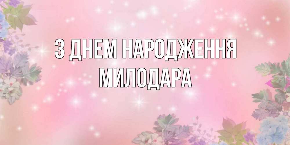 Открытка на каждый день з підписом, Милодара З Днем народження открыта с цветами в нежных тонах Прикольна листівка з побажанням онлайн скачати безкоштовно 