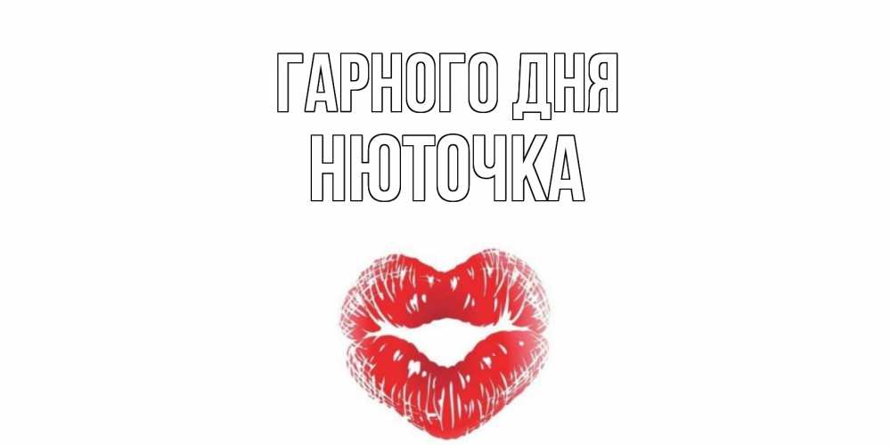 Открытка на каждый день з підписом, Нюточка Гарного дня Поцелуй Прикольна листівка з побажанням онлайн скачати безкоштовно 