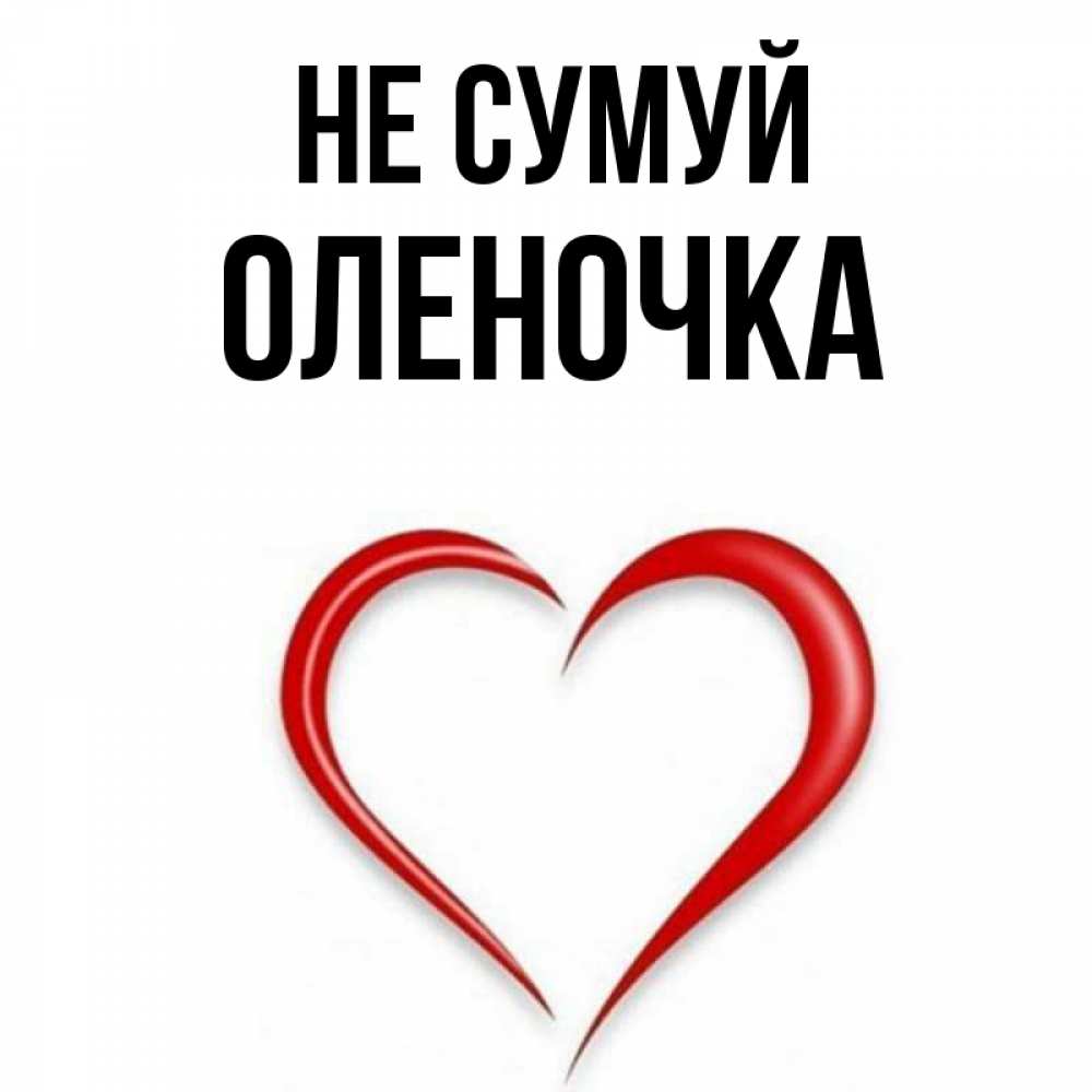 Открытка на каждый день з підписом, Оленочка Не сумуй для любимой Прикольна листівка з побажанням онлайн скачати безкоштовно 