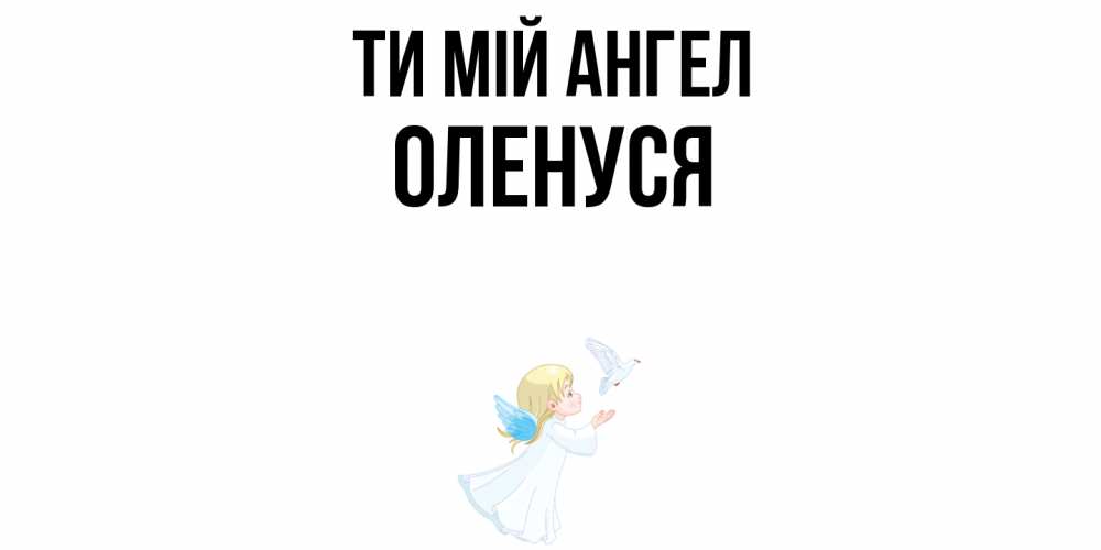 Открытка на каждый день з підписом, Оленуся Ти мій ангел ангел, голубь Прикольна листівка з побажанням онлайн скачати безкоштовно 