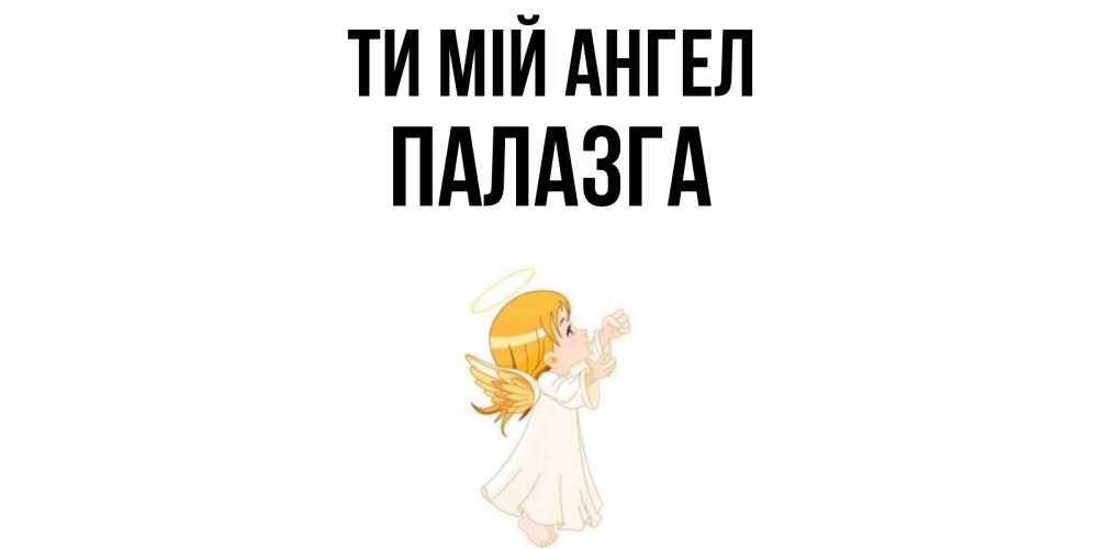 Открытка на каждый день з підписом, Палазга Ти мій ангел ангел, девочка Прикольна листівка з побажанням онлайн скачати безкоштовно 
