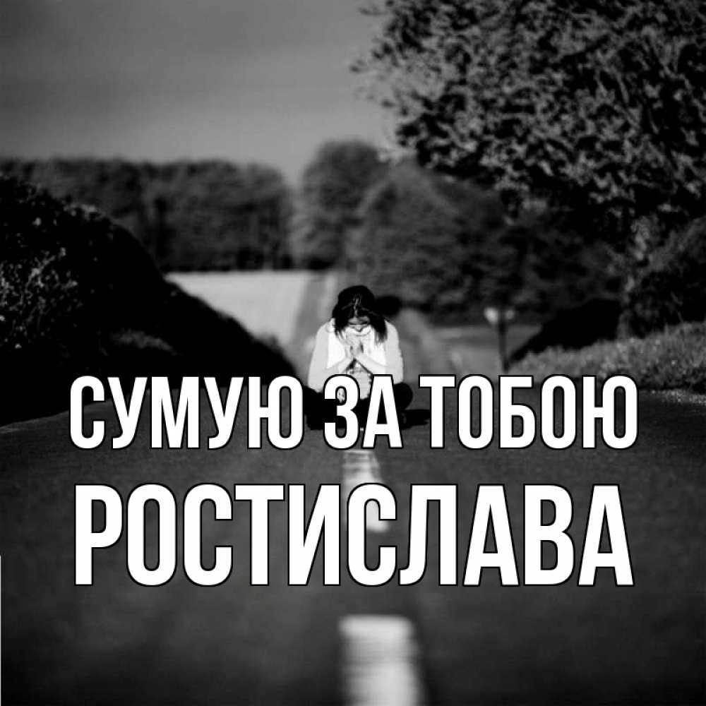 Открытка на каждый день з підписом, Ростислава Сумую за тобою фото Прикольна листівка з побажанням онлайн скачати безкоштовно 