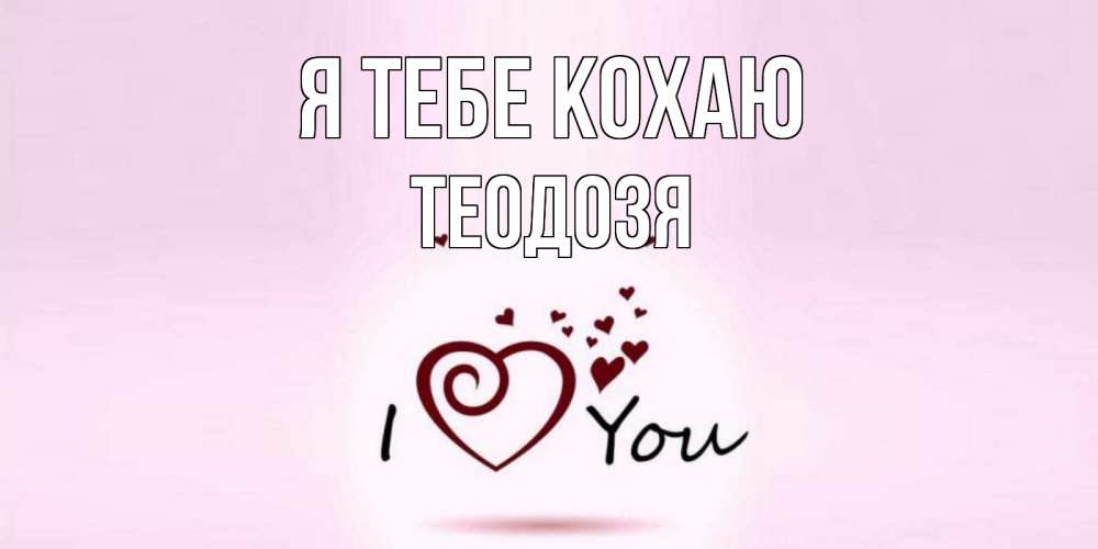 Открытка на каждый день з підписом, Теодозя Я тебе кохаю сердце Прикольна листівка з побажанням онлайн скачати безкоштовно 