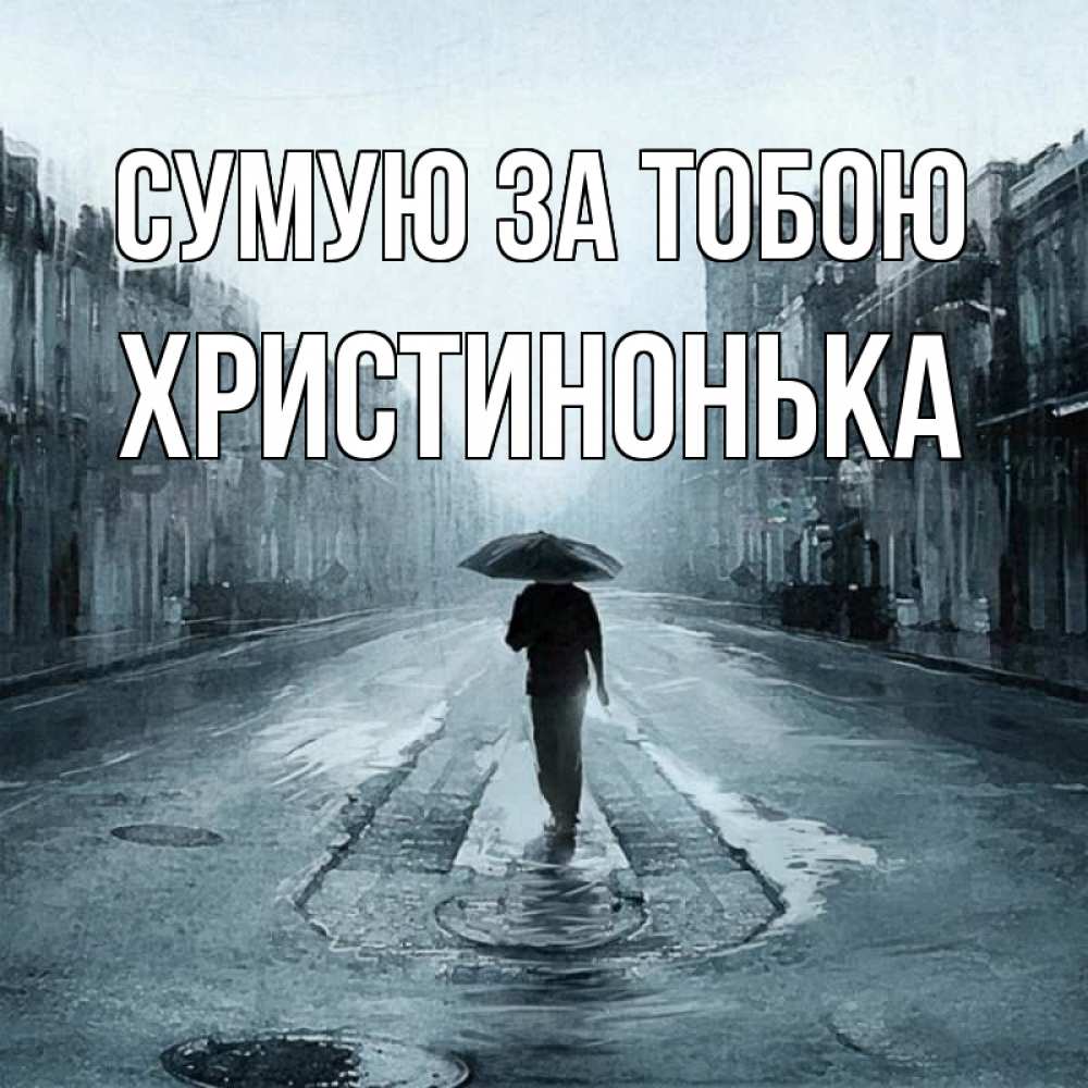 Открытка на каждый день з підписом, Христинонька Сумую за тобою мне плохо без тебя Прикольна листівка з побажанням онлайн скачати безкоштовно 