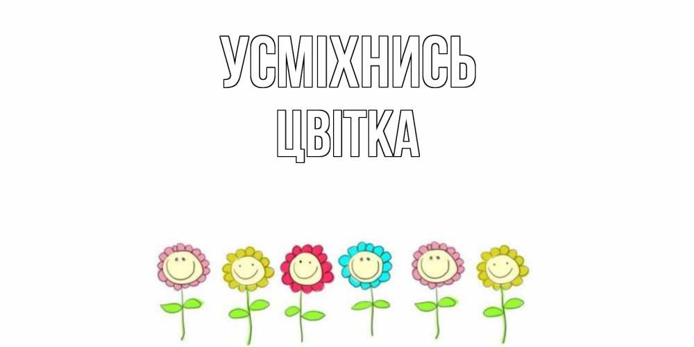 Открытка на каждый день з підписом, Цвітка Усміхнись улыбка, цветы Прикольна листівка з побажанням онлайн скачати безкоштовно 