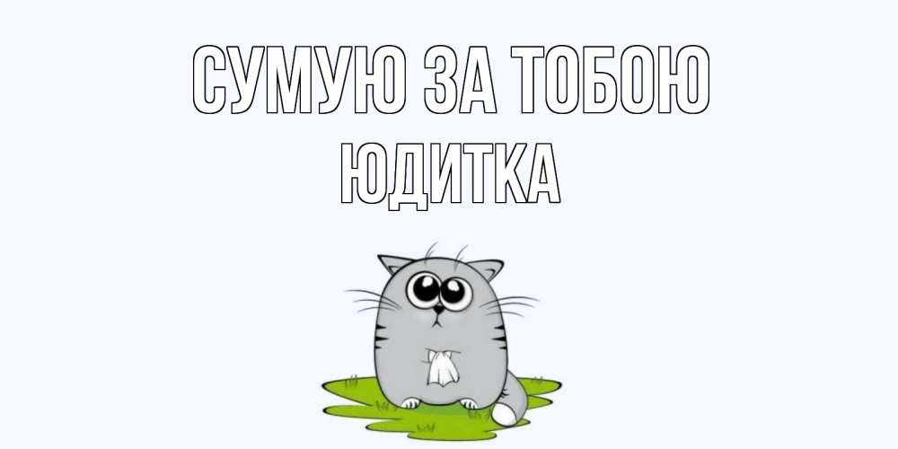 Открытка на каждый день з підписом, Юдитка Сумую за тобою открытки с котиками я по тебе скучаю с именем Прикольна листівка з побажанням онлайн скачати безкоштовно 