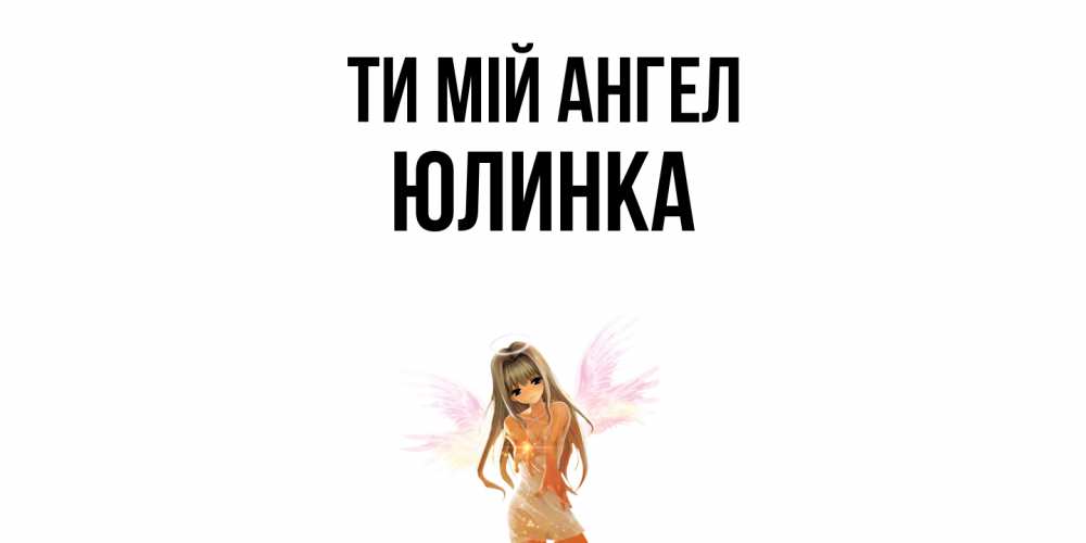 Открытка на каждый день з підписом, Юлинка Ти мій ангел ангел, аниме Прикольна листівка з побажанням онлайн скачати безкоштовно 