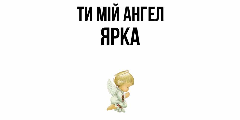 Открытка на каждый день з підписом, Ярка Ти мій ангел ангел Прикольна листівка з побажанням онлайн скачати безкоштовно 